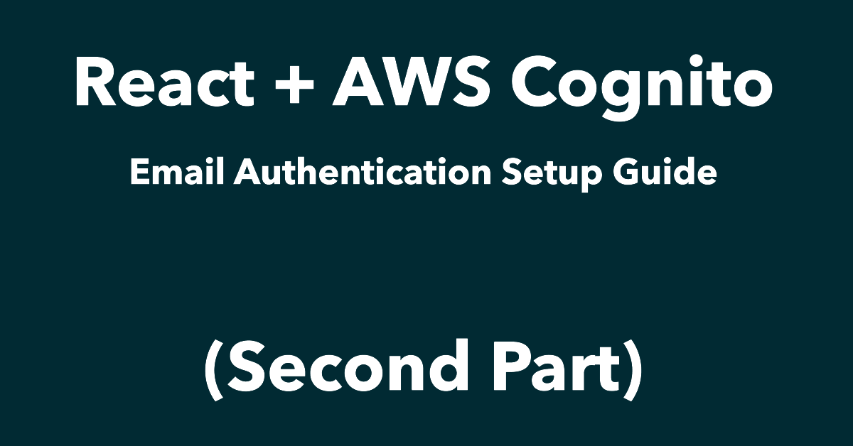 React + AWS Cognito: Email Authentication Setup Guide (Second Part)