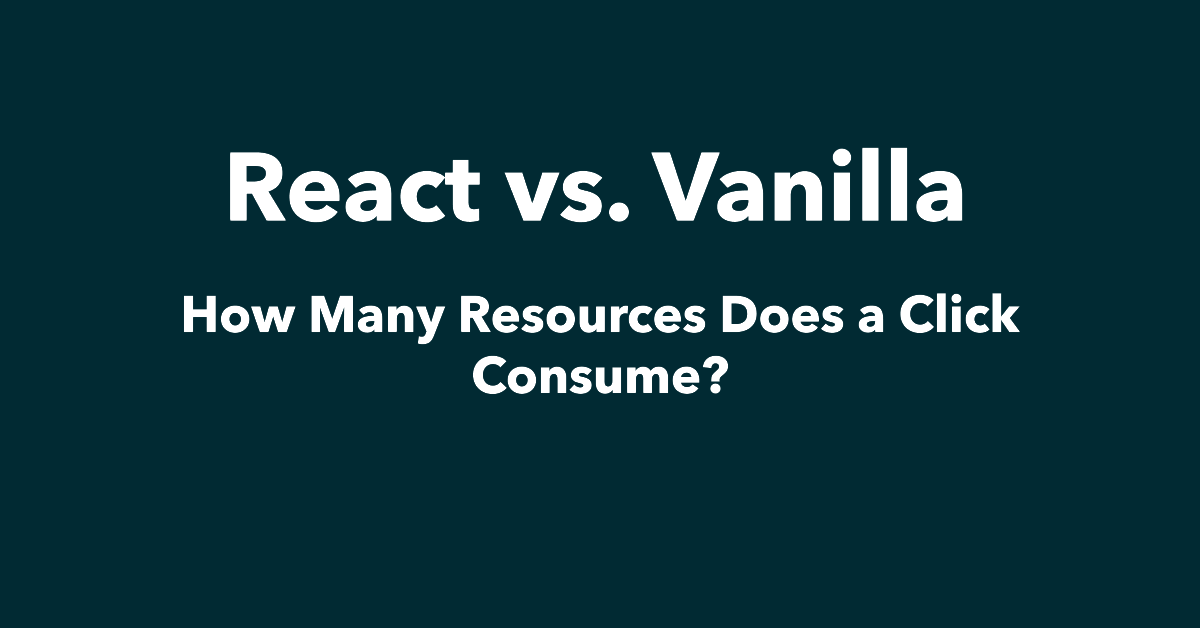 How Many Resources Does a Click Consume? React vs. Vanilla